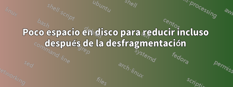 Poco espacio en disco para reducir incluso después de la desfragmentación