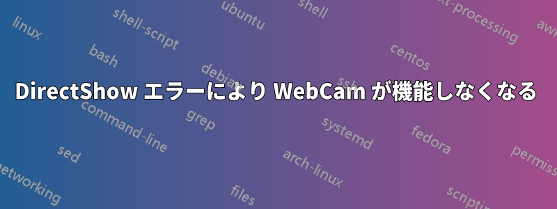 DirectShow エラーにより WebCam が機能しなくなる