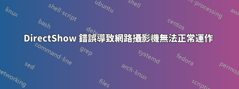 DirectShow 錯誤導致網路攝影機無法正常運作