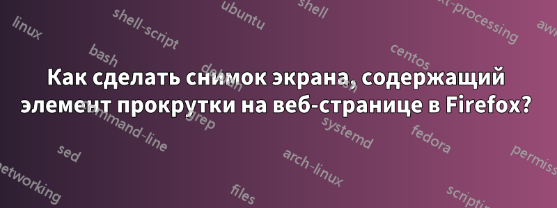 Как сделать снимок экрана, содержащий элемент прокрутки на веб-странице в Firefox?