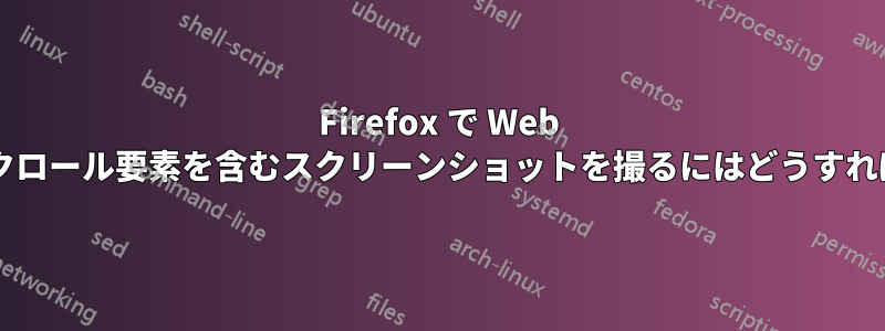 Firefox で Web ページ内のスクロール要素を含むスクリーンショットを撮るにはどうすればいいですか?