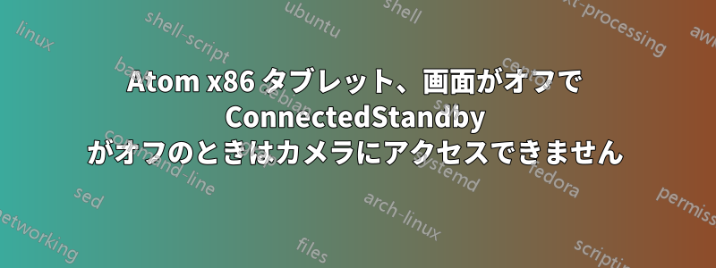 Atom x86 タブレット、画面がオフで ConnectedStandby がオフのときはカメラにアクセスできません