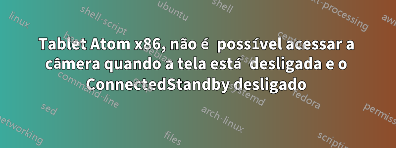 Tablet Atom x86, não é possível acessar a câmera quando a tela está desligada e o ConnectedStandby desligado