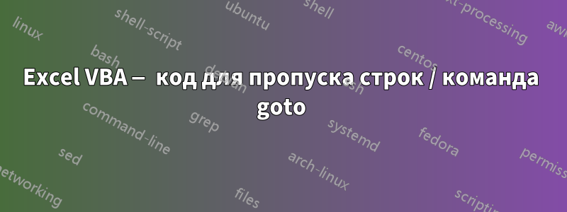 Excel VBA — код для пропуска строк / команда goto