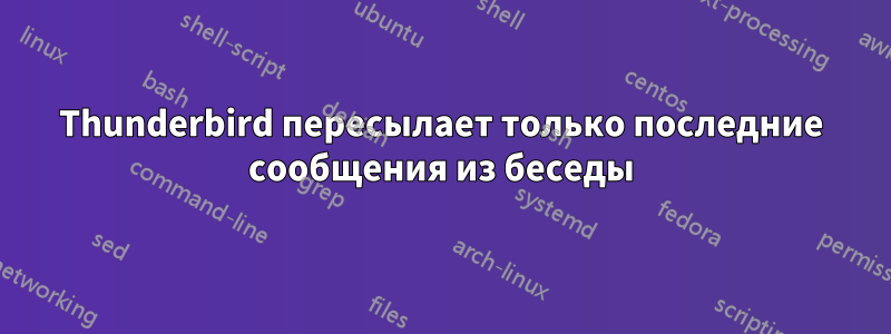 Thunderbird пересылает только последние сообщения из беседы