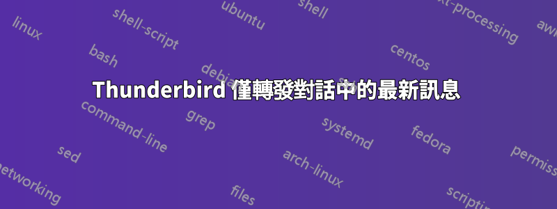 Thunderbird 僅轉發對話中的最新訊息