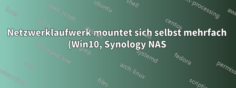 Netzwerklaufwerk mountet sich selbst mehrfach (Win10, Synology NAS)