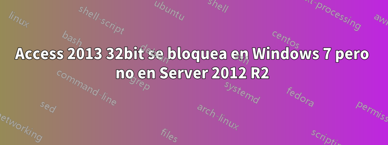 Access 2013 32bit se bloquea en Windows 7 pero no en Server 2012 R2