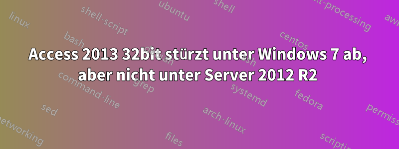 Access 2013 32bit stürzt unter Windows 7 ab, aber nicht unter Server 2012 R2