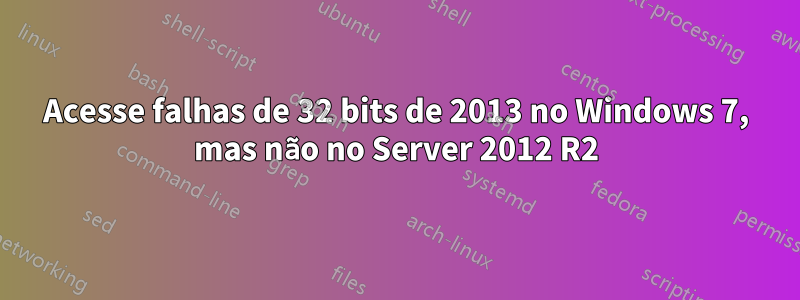 Acesse falhas de 32 bits de 2013 no Windows 7, mas não no Server 2012 R2