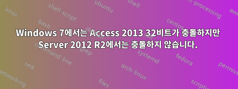 Windows 7에서는 Access 2013 32비트가 충돌하지만 Server 2012 R2에서는 충돌하지 않습니다.