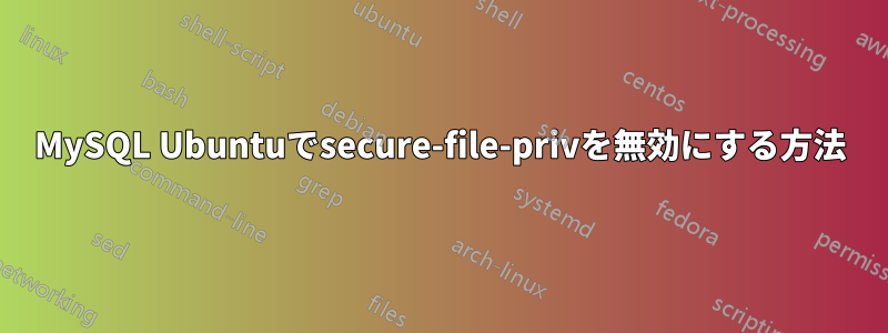 MySQL Ubuntuでsecure-file-privを無効にする方法