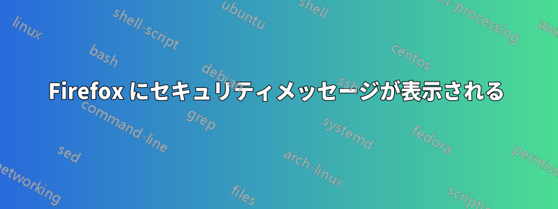 Firefox にセキュリティメッセージが表示される