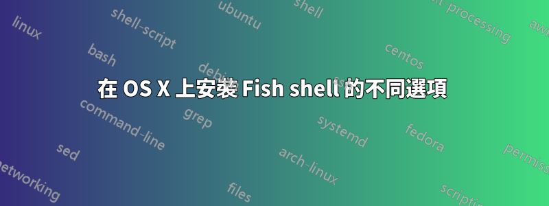 在 OS X 上安裝 Fish shell 的不同選項