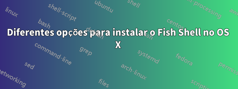 Diferentes opções para instalar o Fish Shell no OS X