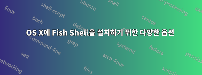 OS X에 Fish Shell을 설치하기 위한 다양한 옵션