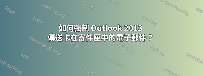 如何強制 Outlook 2013 傳送卡在寄件匣中的電子郵件？