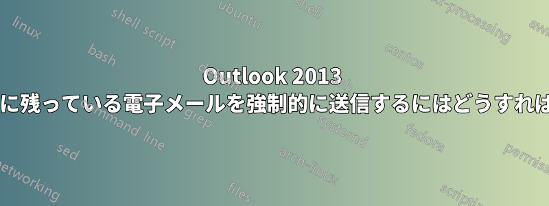 Outlook 2013 で送信トレイに残っている電子メールを強制的に送信するにはどうすればよいですか?