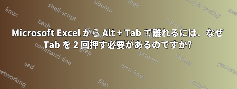 Microsoft Excel から Alt + Tab で離れるには、なぜ Tab を 2 回押す必要があるのですか?