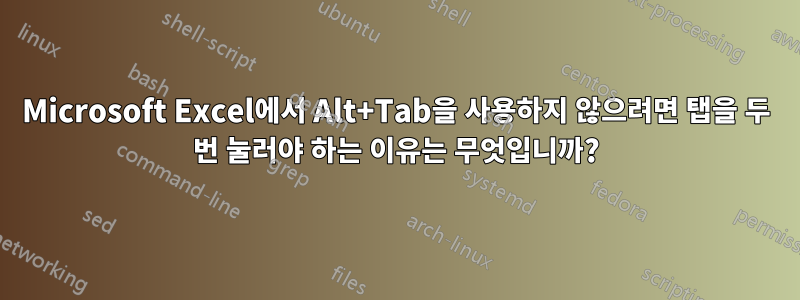 Microsoft Excel에서 Alt+Tab을 사용하지 않으려면 탭을 두 번 눌러야 하는 이유는 무엇입니까?