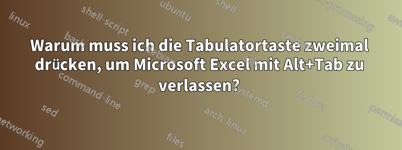 Warum muss ich die Tabulatortaste zweimal drücken, um Microsoft Excel mit Alt+Tab zu verlassen?