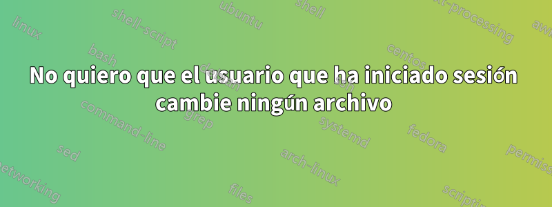 No quiero que el usuario que ha iniciado sesión cambie ningún archivo