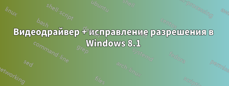 Видеодрайвер + исправление разрешения в Windows 8.1