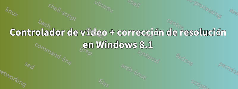 Controlador de vídeo + corrección de resolución en Windows 8.1