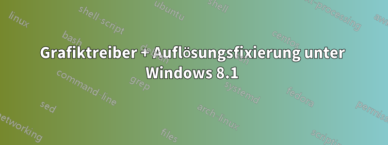 Grafiktreiber + Auflösungsfixierung unter Windows 8.1