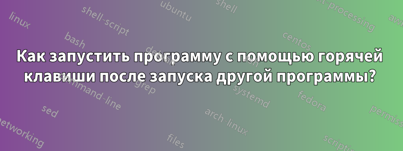 Как запустить программу с помощью горячей клавиши после запуска другой программы?