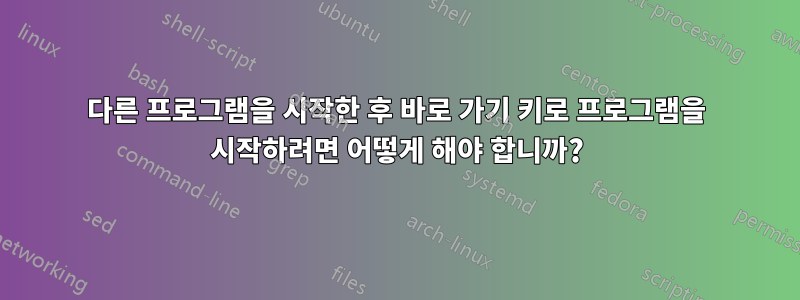 다른 프로그램을 시작한 후 바로 가기 키로 프로그램을 시작하려면 어떻게 해야 합니까?