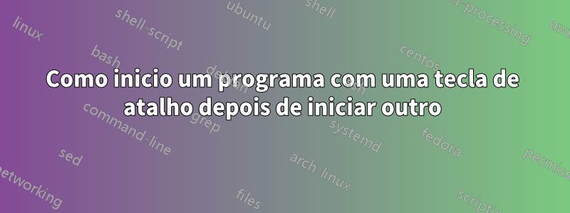 Como inicio um programa com uma tecla de atalho depois de iniciar outro