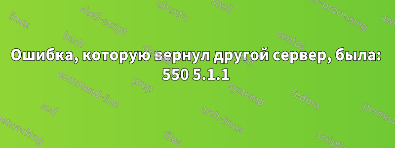 Ошибка, которую вернул другой сервер, была: 550 5.1.1