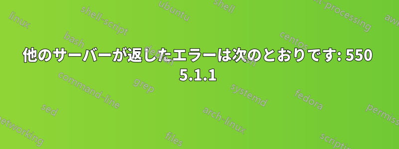 他のサーバーが返したエラーは次のとおりです: 550 5.1.1