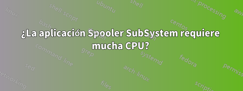 ¿La aplicación Spooler SubSystem requiere mucha CPU?