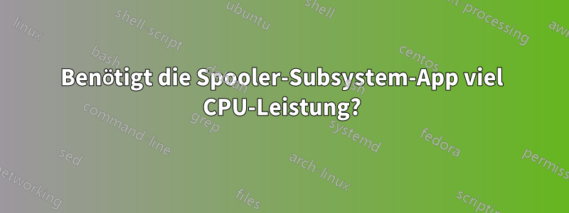 Benötigt die Spooler-Subsystem-App viel CPU-Leistung?