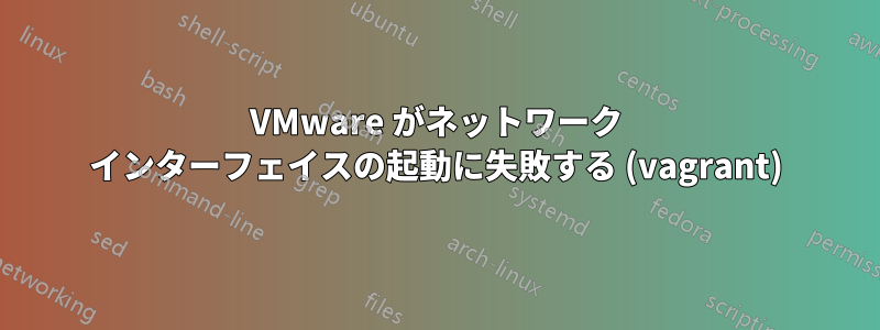 VMware がネットワーク インターフェイスの起動に失敗する (vagrant)