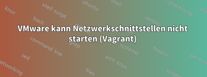 VMware kann Netzwerkschnittstellen nicht starten (Vagrant)