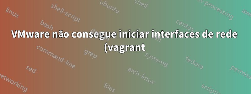 VMware não consegue iniciar interfaces de rede (vagrant)