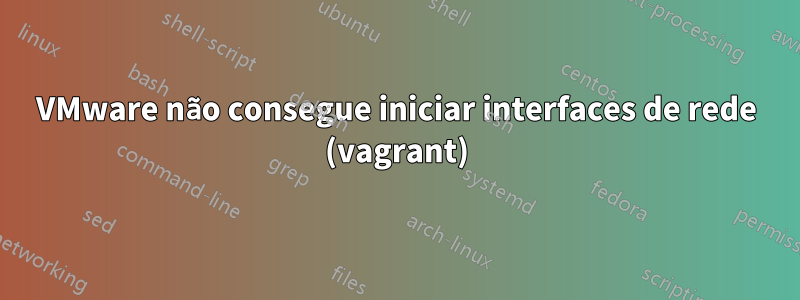 VMware não consegue iniciar interfaces de rede (vagrant)