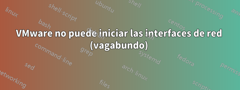 VMware no puede iniciar las interfaces de red (vagabundo)