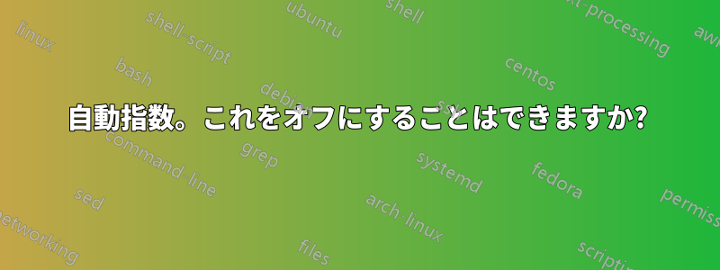 自動指数。これをオフにすることはできますか?