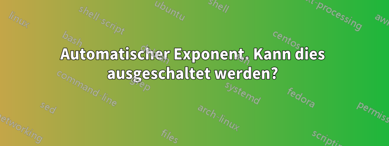 Automatischer Exponent. Kann dies ausgeschaltet werden?