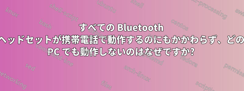 すべての Bluetooth ヘッドセットが携帯電話で動作するのにもかかわらず、どの PC でも動作しないのはなぜですか?