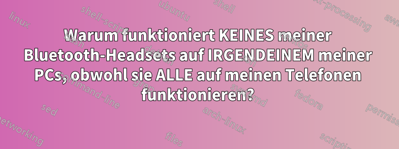 Warum funktioniert KEINES meiner Bluetooth-Headsets auf IRGENDEINEM meiner PCs, obwohl sie ALLE auf meinen Telefonen funktionieren?