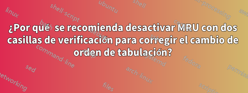 ¿Por qué se recomienda desactivar MRU con dos casillas de verificación para corregir el cambio de orden de tabulación?