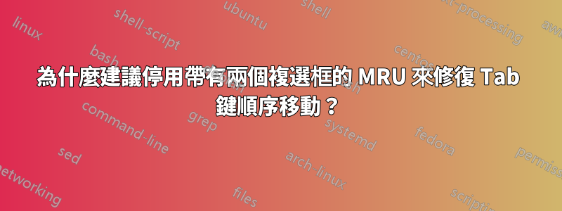 為什麼建議停用帶有兩個複選框的 MRU 來修復 Tab 鍵順序移動？