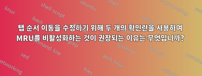 탭 순서 이동을 수정하기 위해 두 개의 확인란을 사용하여 MRU를 비활성화하는 것이 권장되는 이유는 무엇입니까?