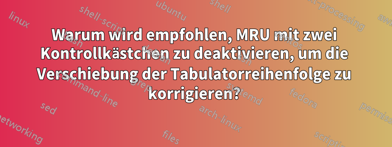 Warum wird empfohlen, MRU mit zwei Kontrollkästchen zu deaktivieren, um die Verschiebung der Tabulatorreihenfolge zu korrigieren?