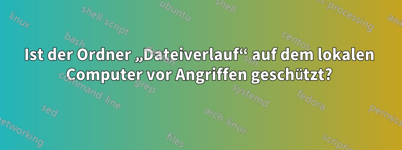 Ist der Ordner „Dateiverlauf“ auf dem lokalen Computer vor Angriffen geschützt?